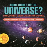 What_Makes_Up_the_Universe__Stars__Planets__Solar_Systems_and_Galaxies__Astronomy_Guide_Book_Grad